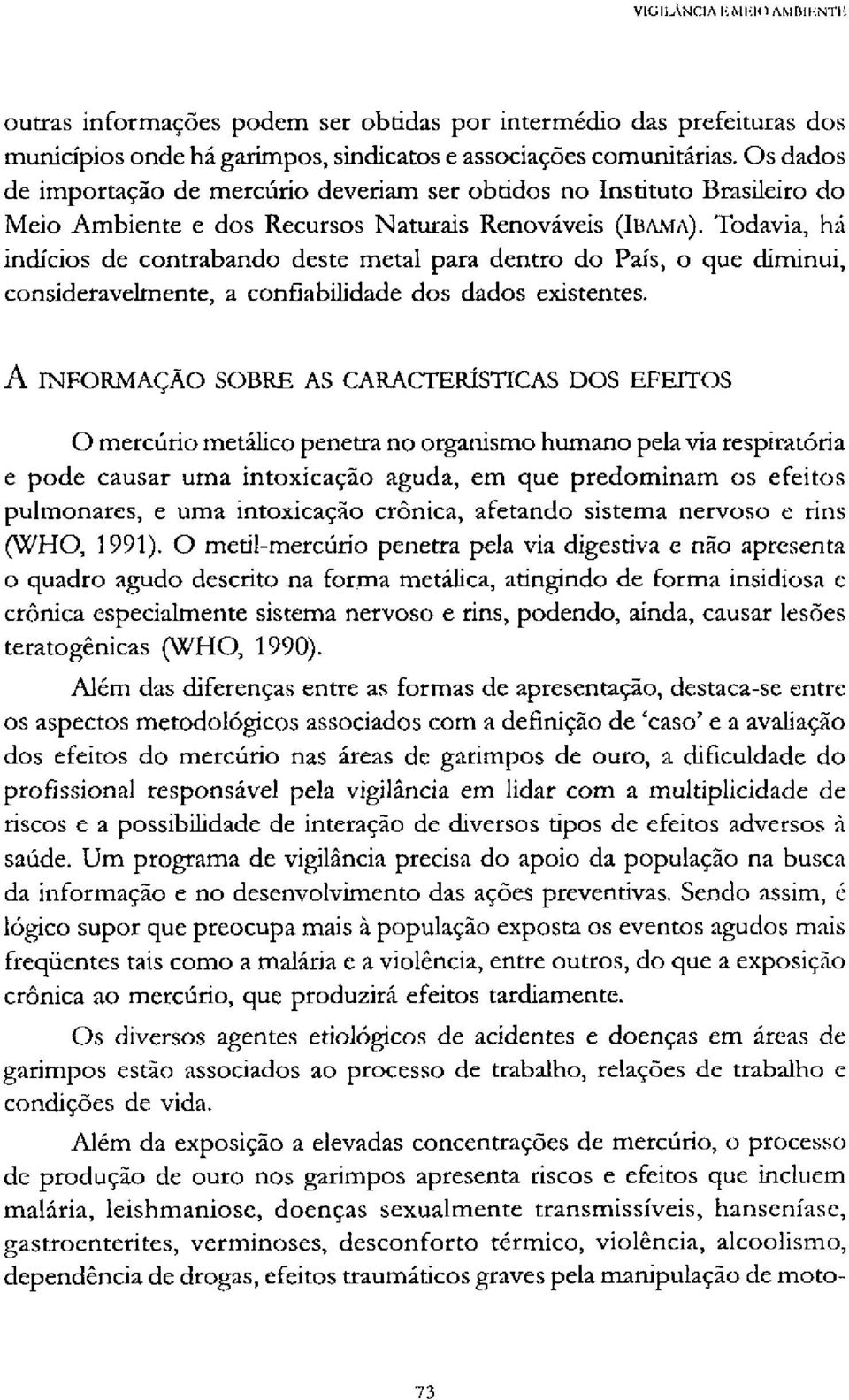 Todavia, há indícios de contrabando deste metal para dentro do País, o que diminui, consideravelmente, a confiabilidade dos dados existentes.