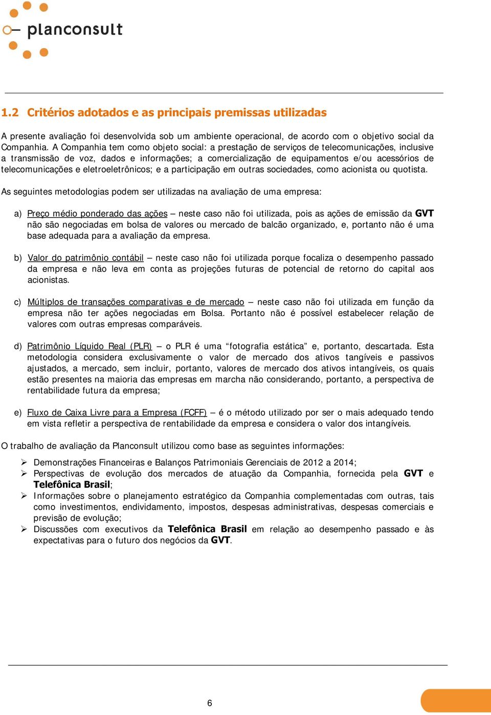 telecomunicações e eletroeletrônicos; e a participação em outras sociedades, como acionista ou quotista.