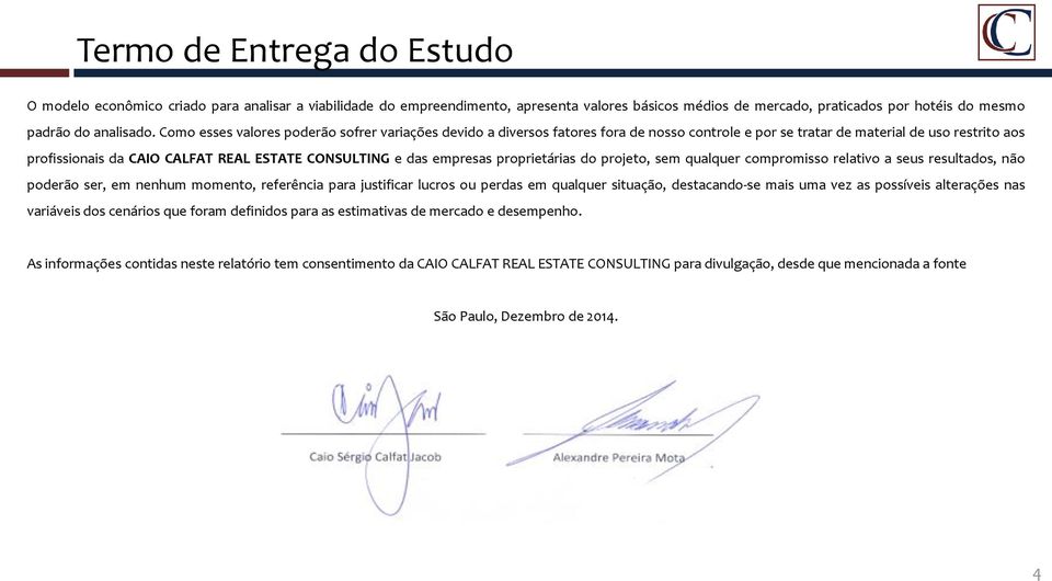 empresas proprietárias do projeto, sem qualquer compromisso relativo a seus resultados, não poderão ser, em nenhum momento, referência para justificar lucros ou perdas em qualquer situação,