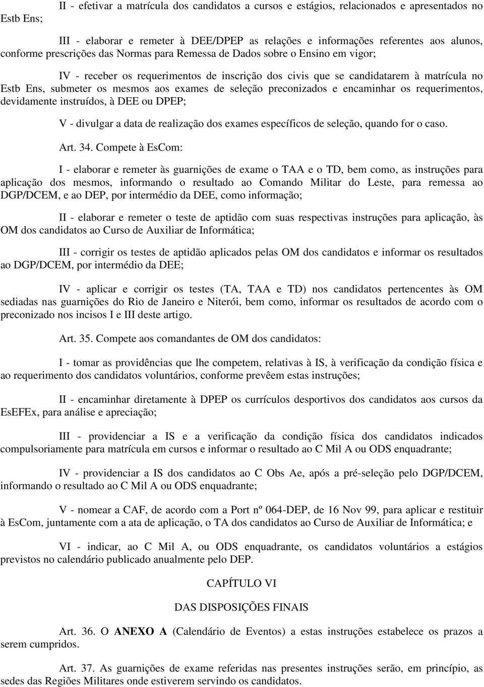 de seleção preconizados e encaminhar os requerimentos, devidamente instruídos, à DEE ou DPEP; V - divulgar a data de realização dos exames específicos de seleção, quando for o caso. Art. 34.