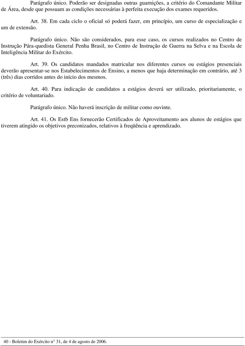 Não são considerados, para esse caso, os cursos realizados no Centro de Instrução Pára-quedista General Penha Brasil, no Centro de Instrução de Guerra na Selva e na Escola de Inteligência Militar do