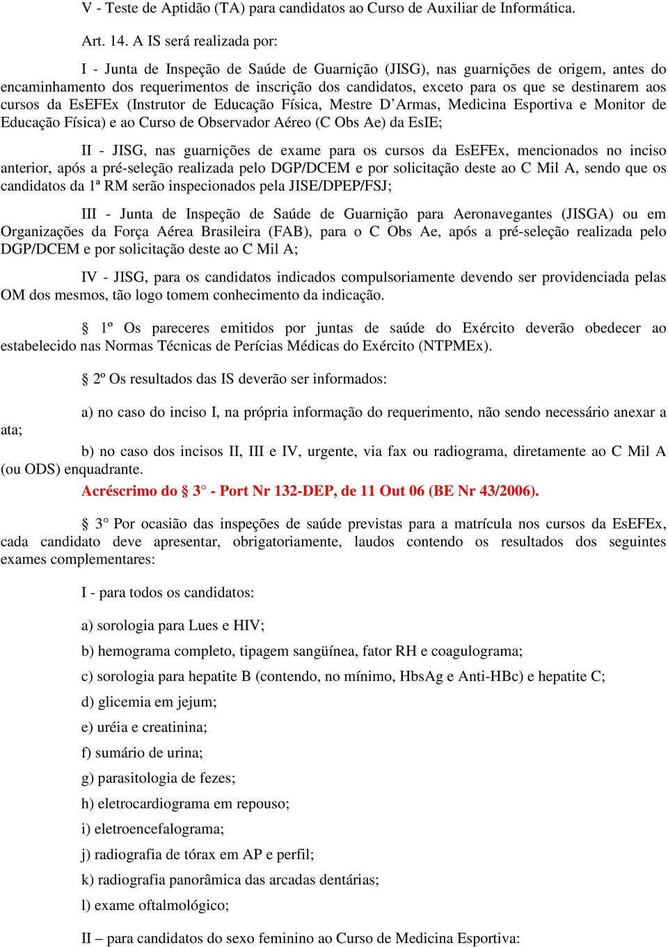 destinarem aos cursos da EsEFEx (Instrutor de Educação Física, Mestre D Armas, Medicina Esportiva e Monitor de Educação Física) e ao Curso de Observador Aéreo (C Obs Ae) da EsIE; II - JISG, nas