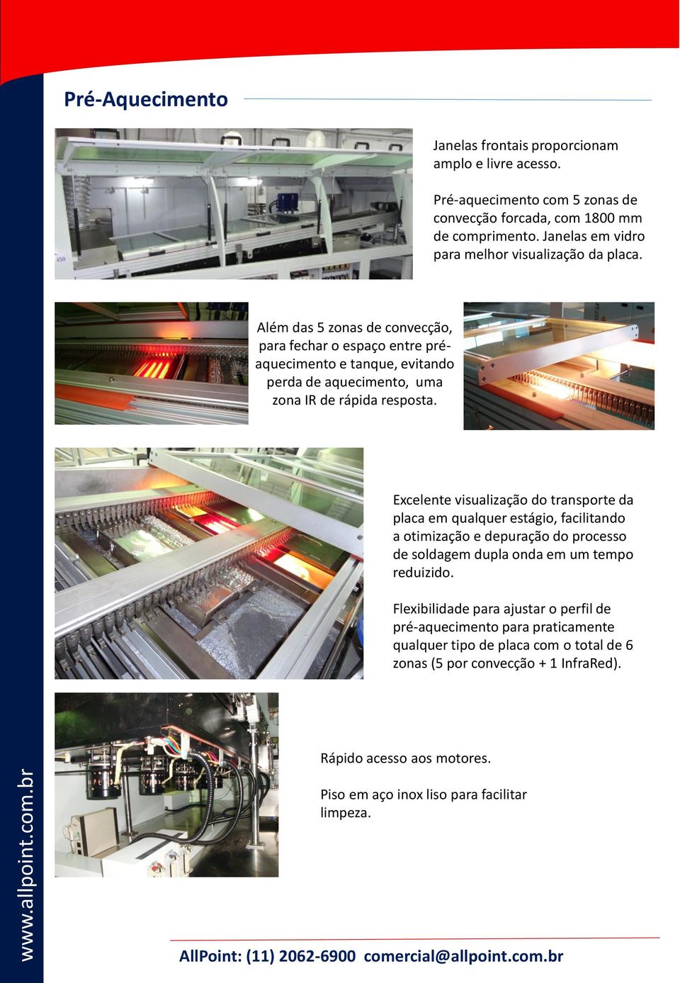 Além das 5 zonas de convecção, para fechar o espaço entre préaquecimento e tanque, evitando perda de aquecimento, uma zona IR de rápida resposta.