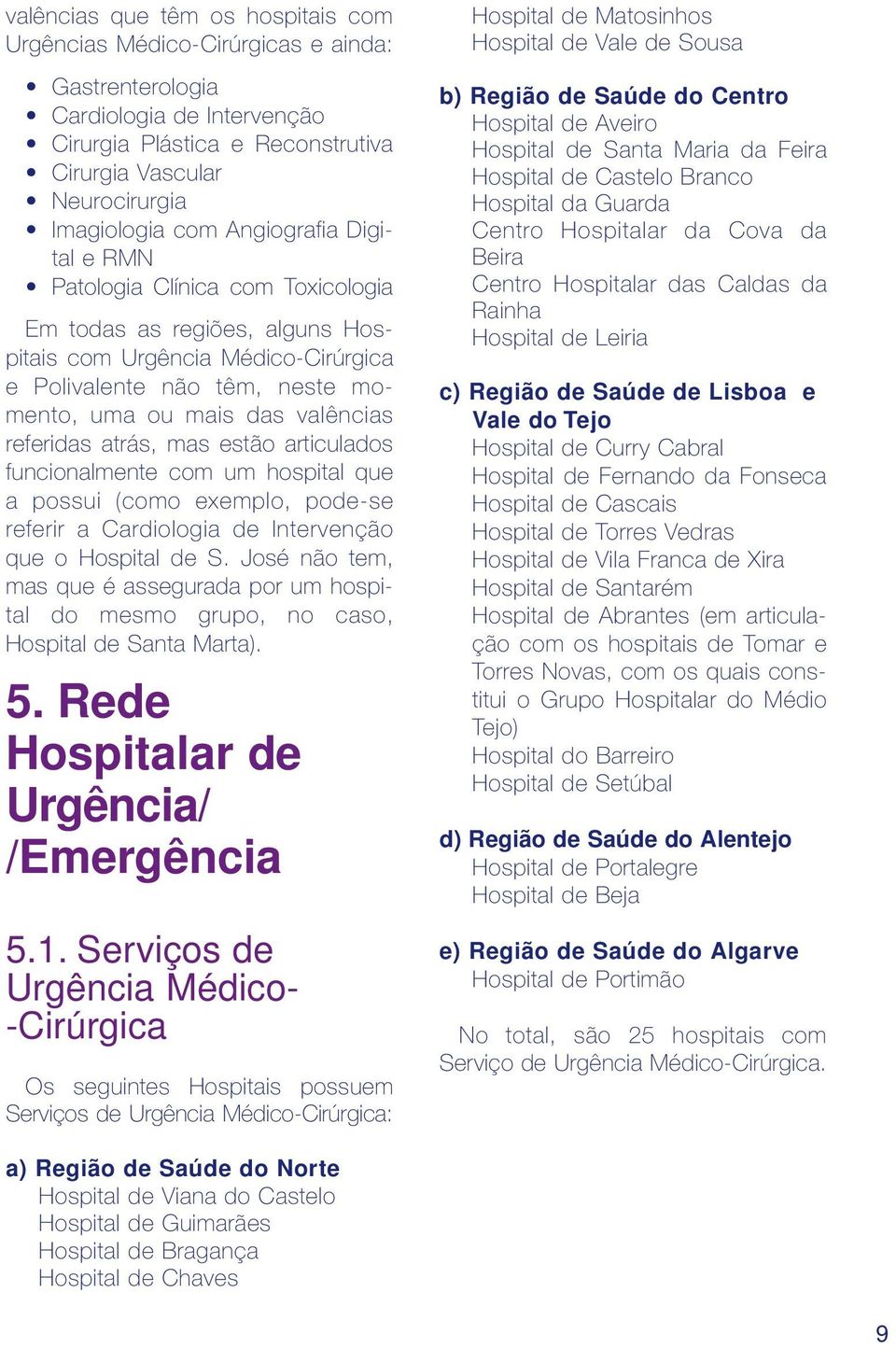 um hospital que a possui (como exemplo, pode-se referir a Cardiologia de Intervenção que o Hospital de S.