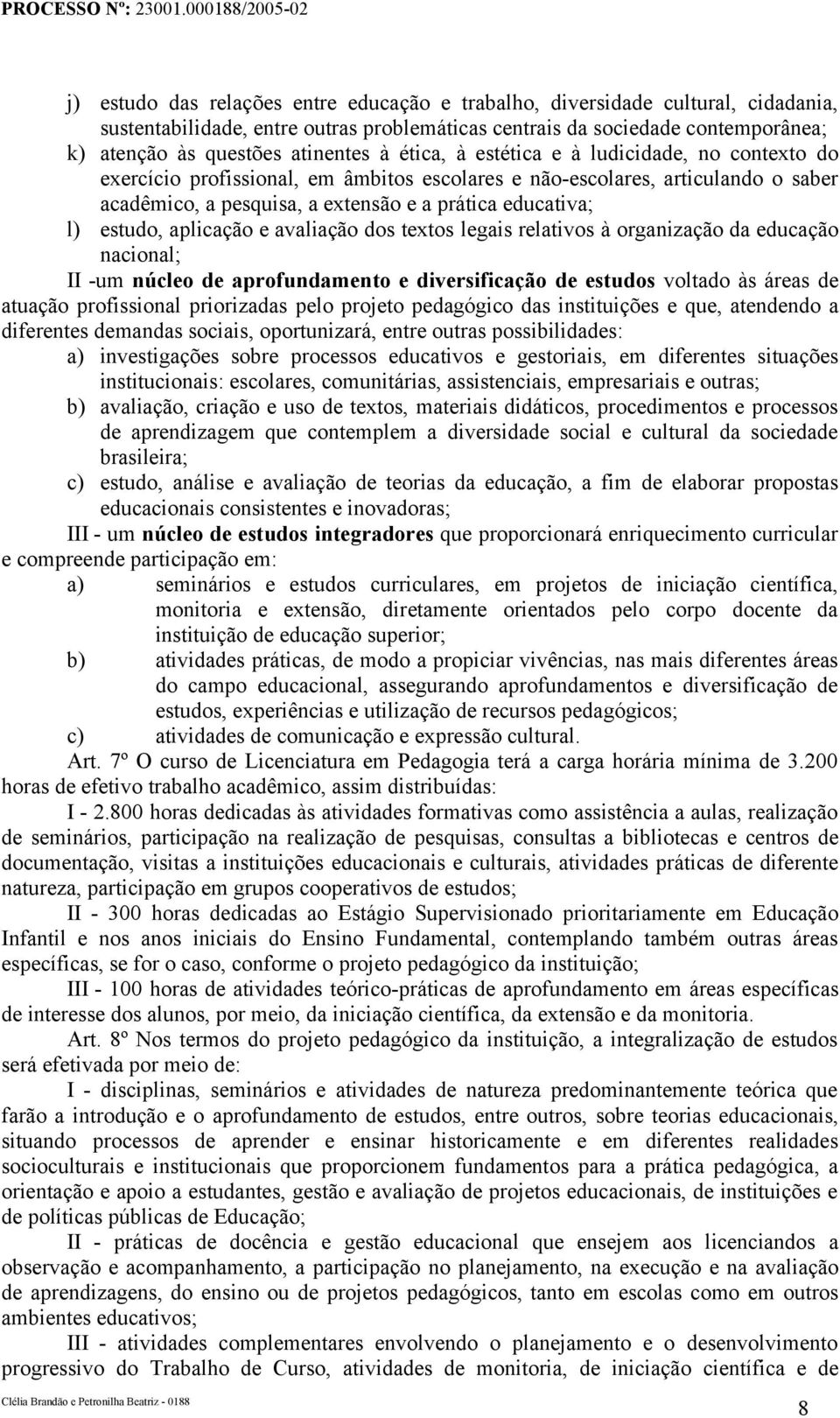 aplicação e avaliação dos textos legais relativos à organização da educação nacional; II -um núcleo de aprofundamento e diversificação de estudos voltado às áreas de atuação profissional priorizadas