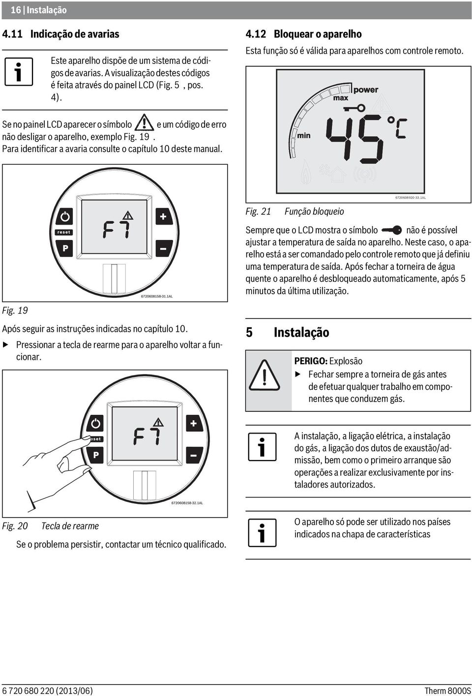 21 Função bloqueio Sempre que o LCD mostra o símbolo não é possível ajustar a temperatura de saída no aparelho.