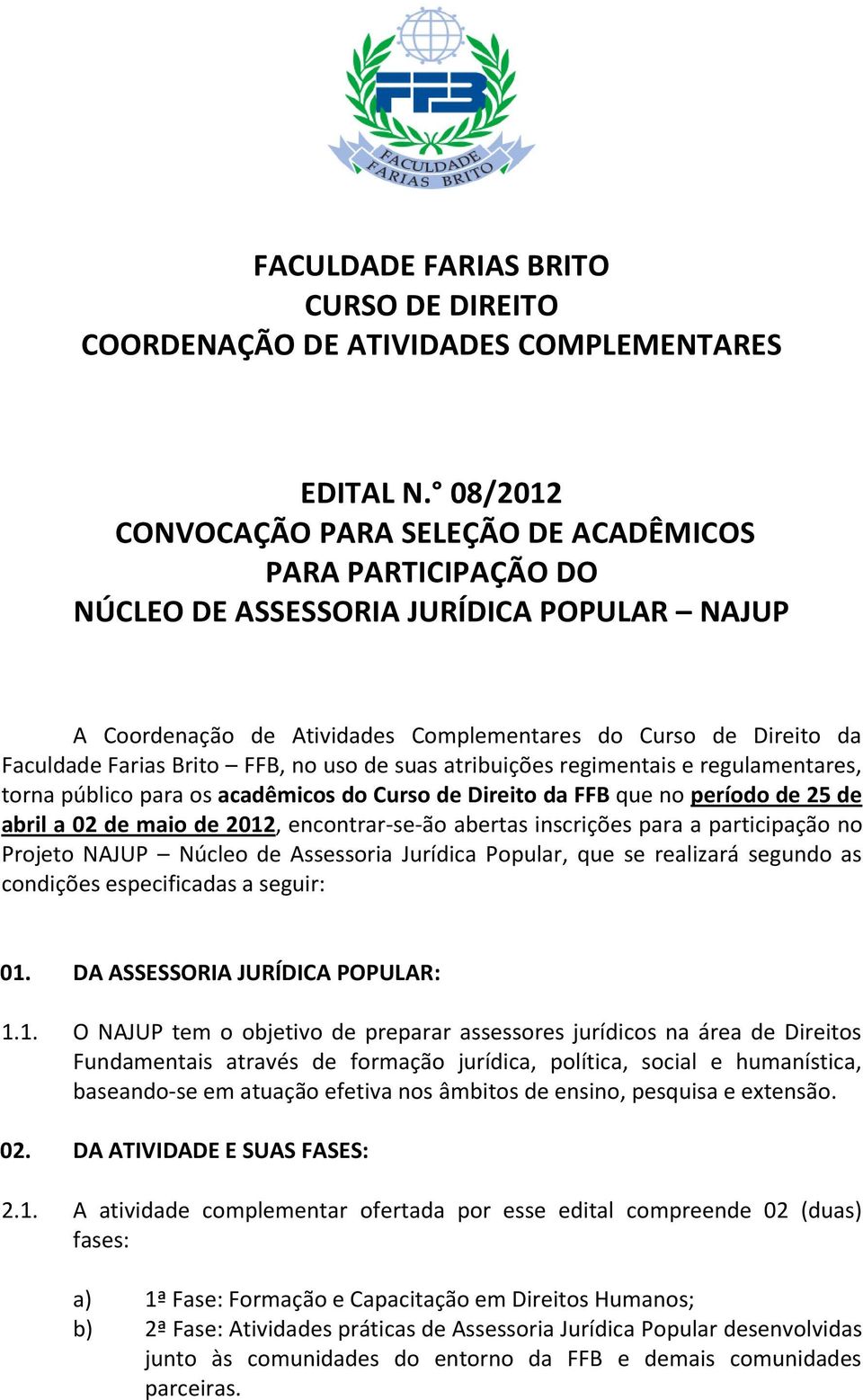 FFB, no uso de suas atribuições regimentais e regulamentares, torna público para os acadêmicos do Curso de Direito da FFB que no período de 25 de abril a 02 de maio de 2012, encontrar-se-ão abertas