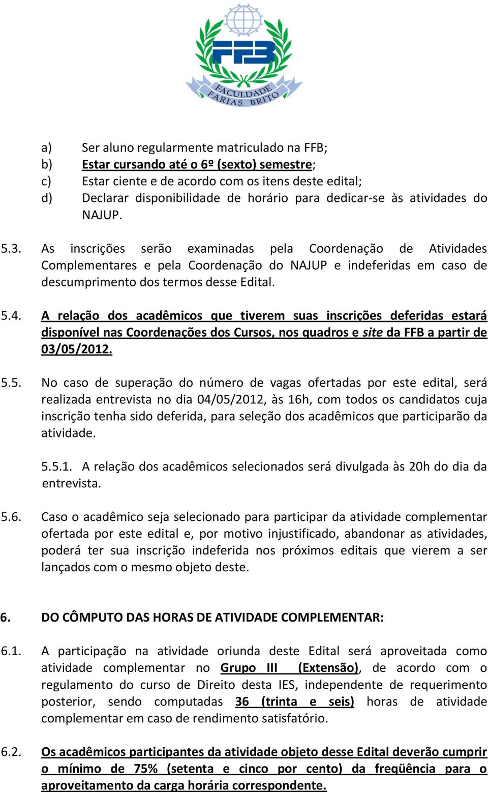 As inscrições serão examinadas pela Coordenação de Atividades Complementares e pela Coordenação do NAJUP e indeferidas em caso de descumprimento dos termos desse Edital. 5.4.