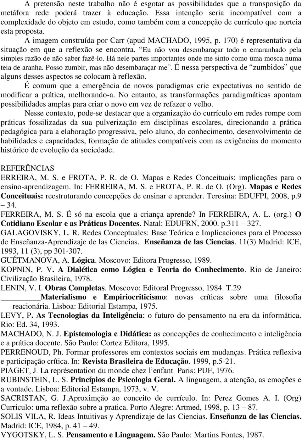 170) é rprsntativa da situação m qu a rflxão s ncontra. Eu não vou dsmbaraçar todo o maranhado pla simpls razão d não sabr fazê-lo. Há nl parts importants ond m sinto como uma mosca numa tia d aranha.