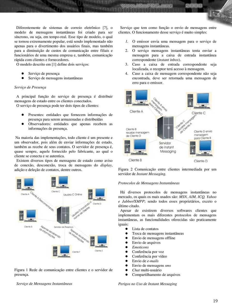 filiais e funcionários de uma mesma empresa e, também, comunicação rápida com clientes e fornecedores.