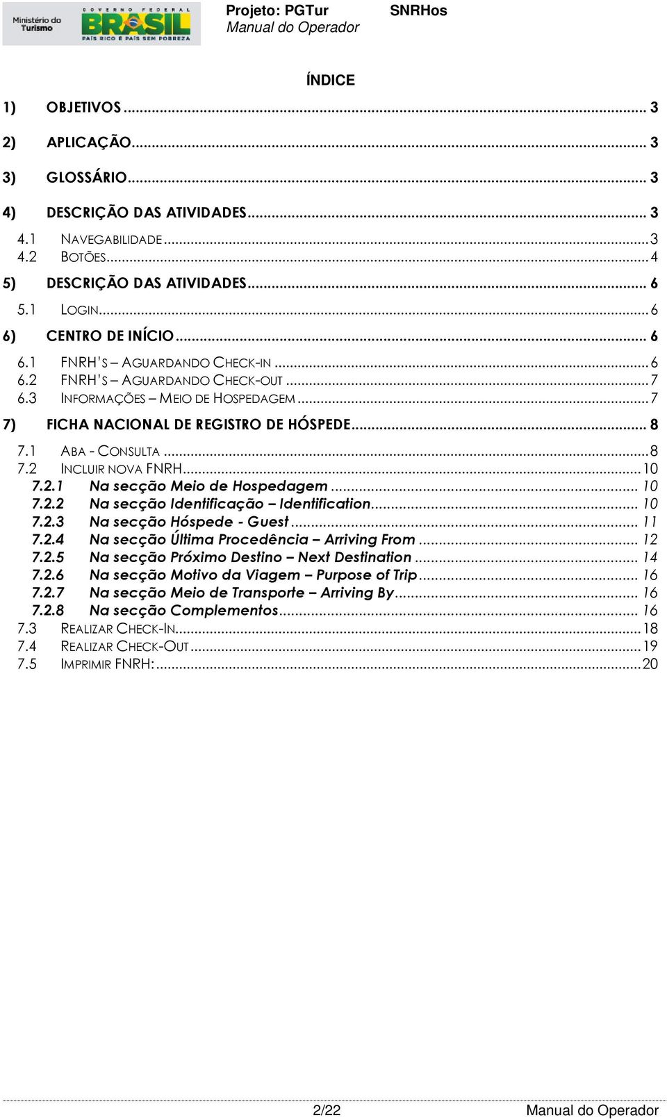 .. 10 7.2.1 Na secção Meio de Hospedagem... 10 7.2.2 Na secção Identificação Identification... 10 7.2.3 Na secção Hóspede - Guest... 11 7.2.4 Na secção Última Procedência Arriving From... 12 7.2.5 Na secção Próximo Destino Next Destination.