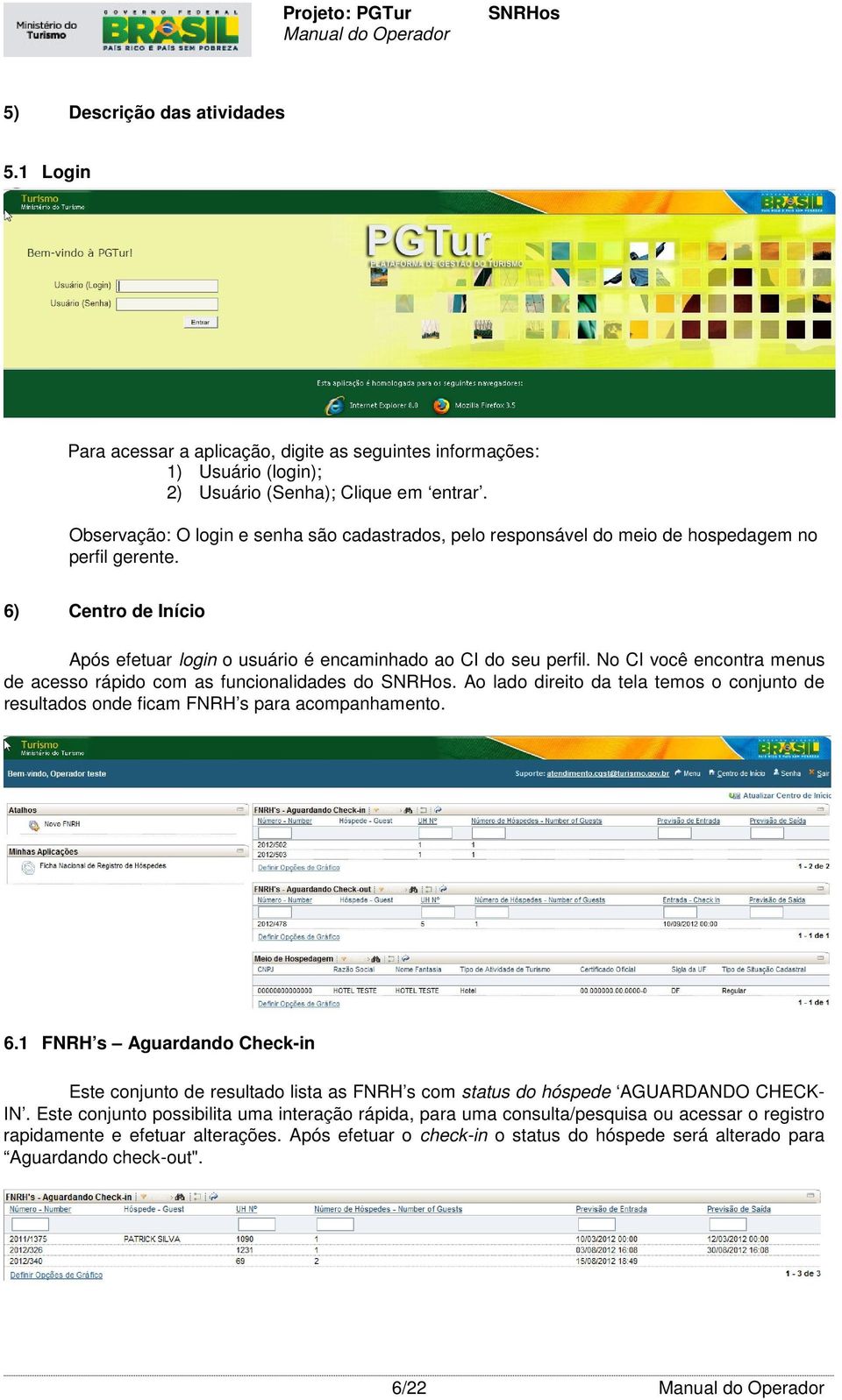 No CI você encontra menus de acesso rápido com as funcionalidades do. Ao lado direito da tela temos o conjunto de resultados onde ficam FNRH s para acompanhamento. 6.