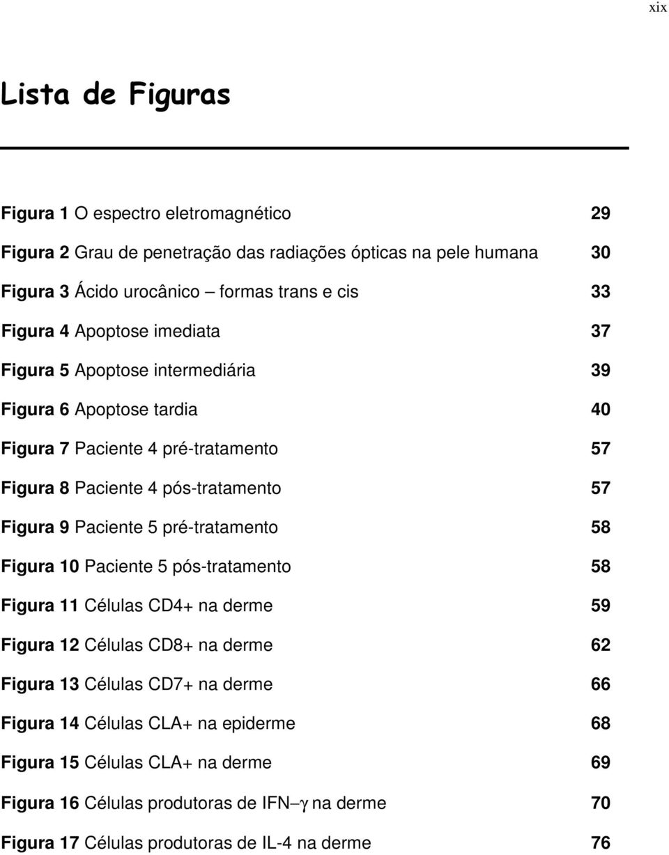 Figura 9 Paciente 5 pré-tratamento 58 Figura 10 Paciente 5 pós-tratamento 58 Figura 11 Células CD4+ na derme 59 Figura 12 Células CD8+ na derme 62 Figura 13 Células CD7+ na