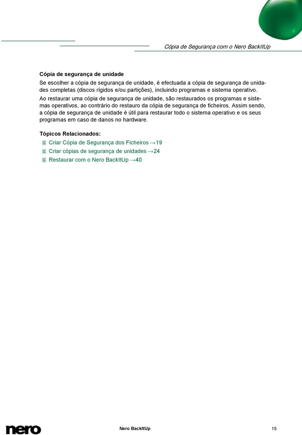 Ao restaurar uma cópia de segurança de unidade, são restaurados os programas e sistemas operativos, ao contrário do restauro da cópia de segurança de ficheiros.