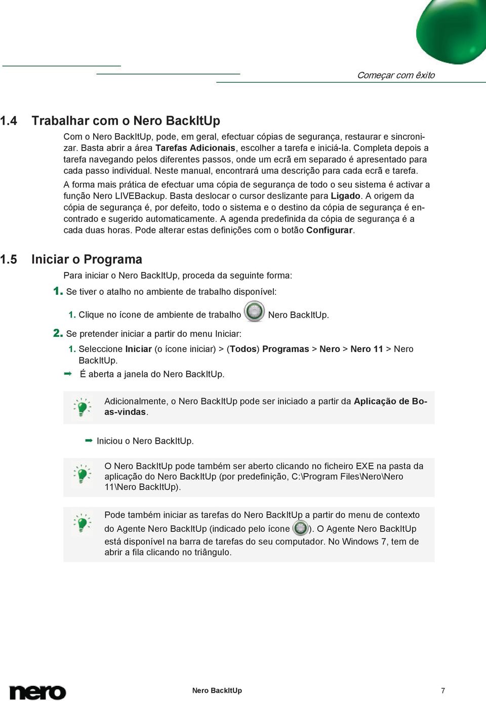 Neste manual, encontrará uma descrição para cada ecrã e tarefa. A forma mais prática de efectuar uma cópia de segurança de todo o seu sistema é activar a função Nero LIVEBackup.