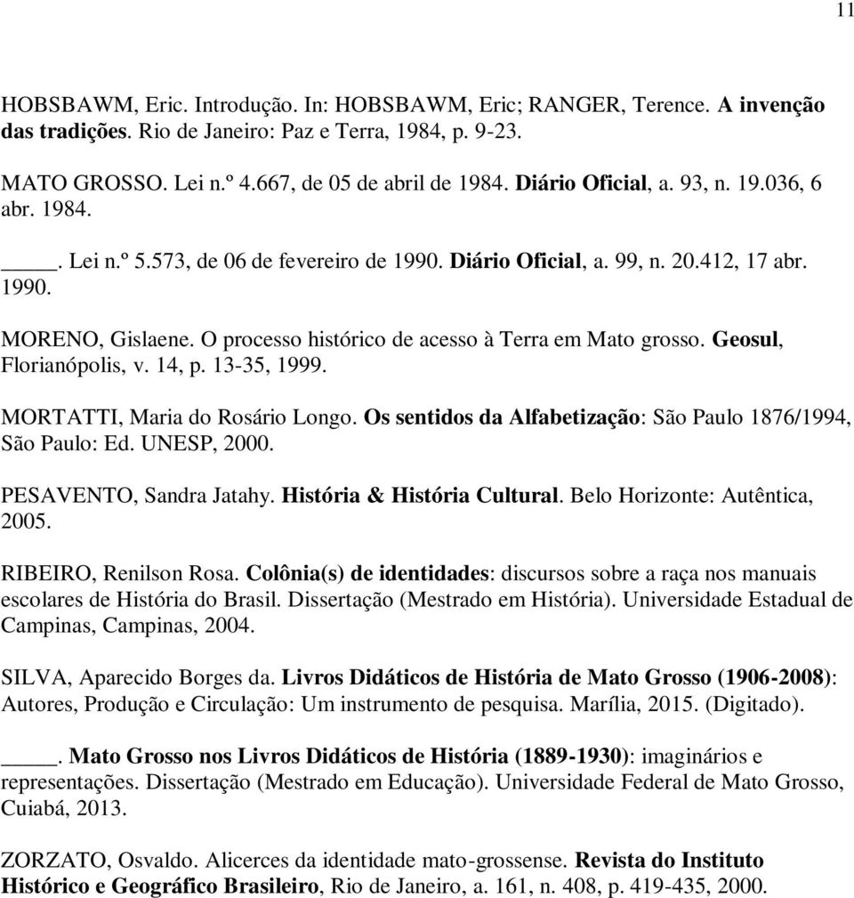 O processo histórico de acesso à Terra em Mato grosso. Geosul, Florianópolis, v. 14, p. 13-35, 1999. MORTATTI, Maria do Rosário Longo. Os sentidos da Alfabetização: São Paulo 1876/1994, São Paulo: Ed.