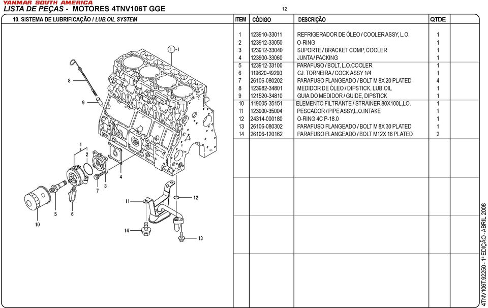 OIL 1 9 121520-34810 GUIA DO MEDIDOR / GUIDE, DIPSTICK 1 10 119005-35151 ELEMENTO FILTRANTE / STRAINER 80X100L,LO. 1 11 123900-35004 PESCADOR / PIPE ASSY,L.O.INTAKE 1 12 24314-000180 O-RING 4C P-18.