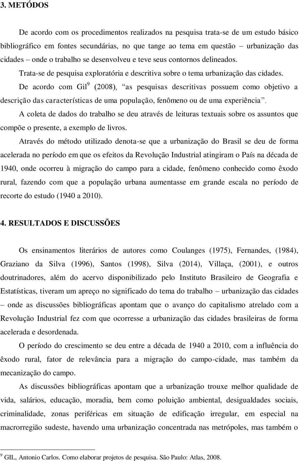 De acordo com Gil 9 (2008), as pesquisas descritivas possuem como objetivo a descrição das características de uma população, fenômeno ou de uma experiência.