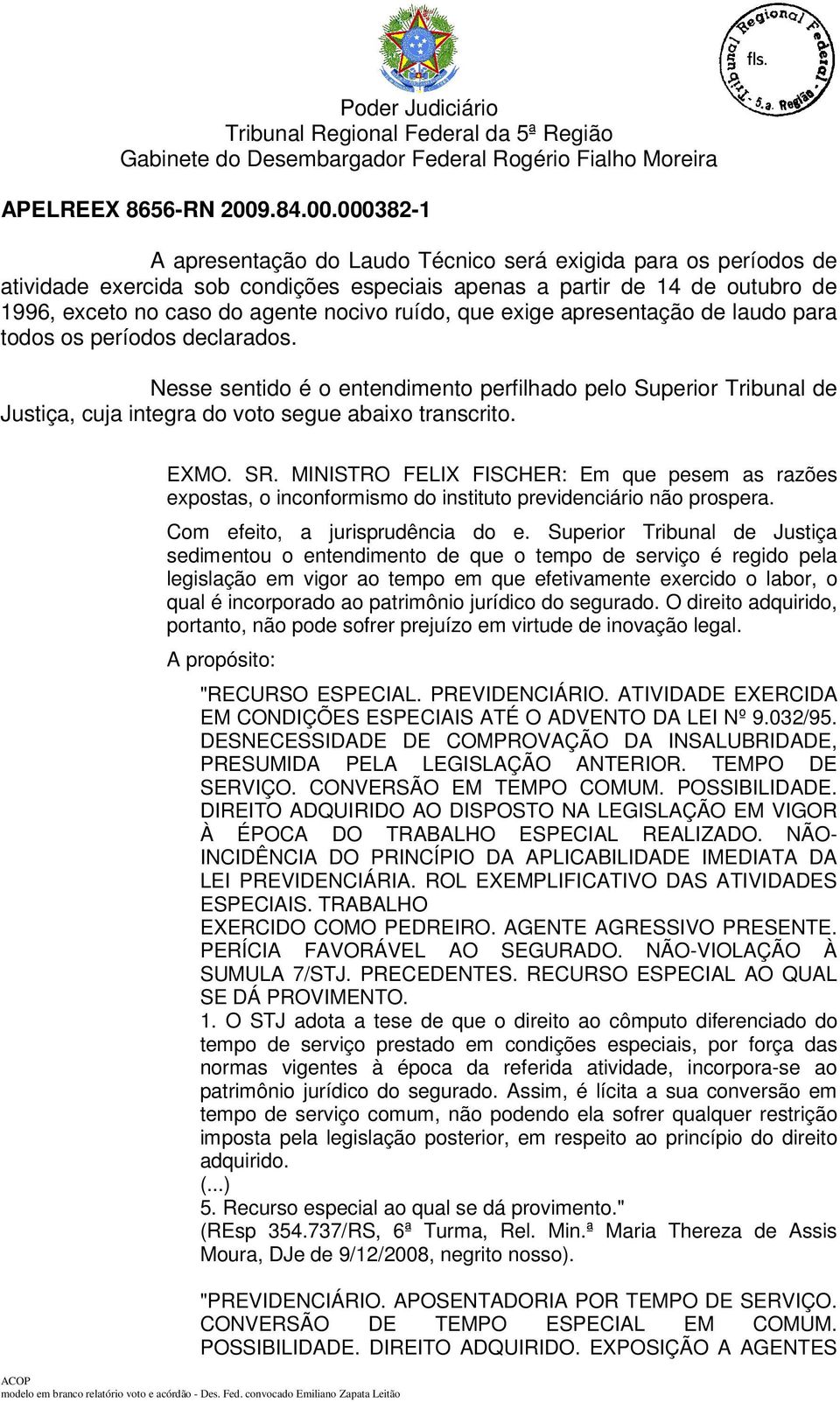 MINISTRO FELIX FISCHER: Em que pesem as razões expostas, o inconformismo do instituto previdenciário não prospera. Com efeito, a jurisprudência do e.