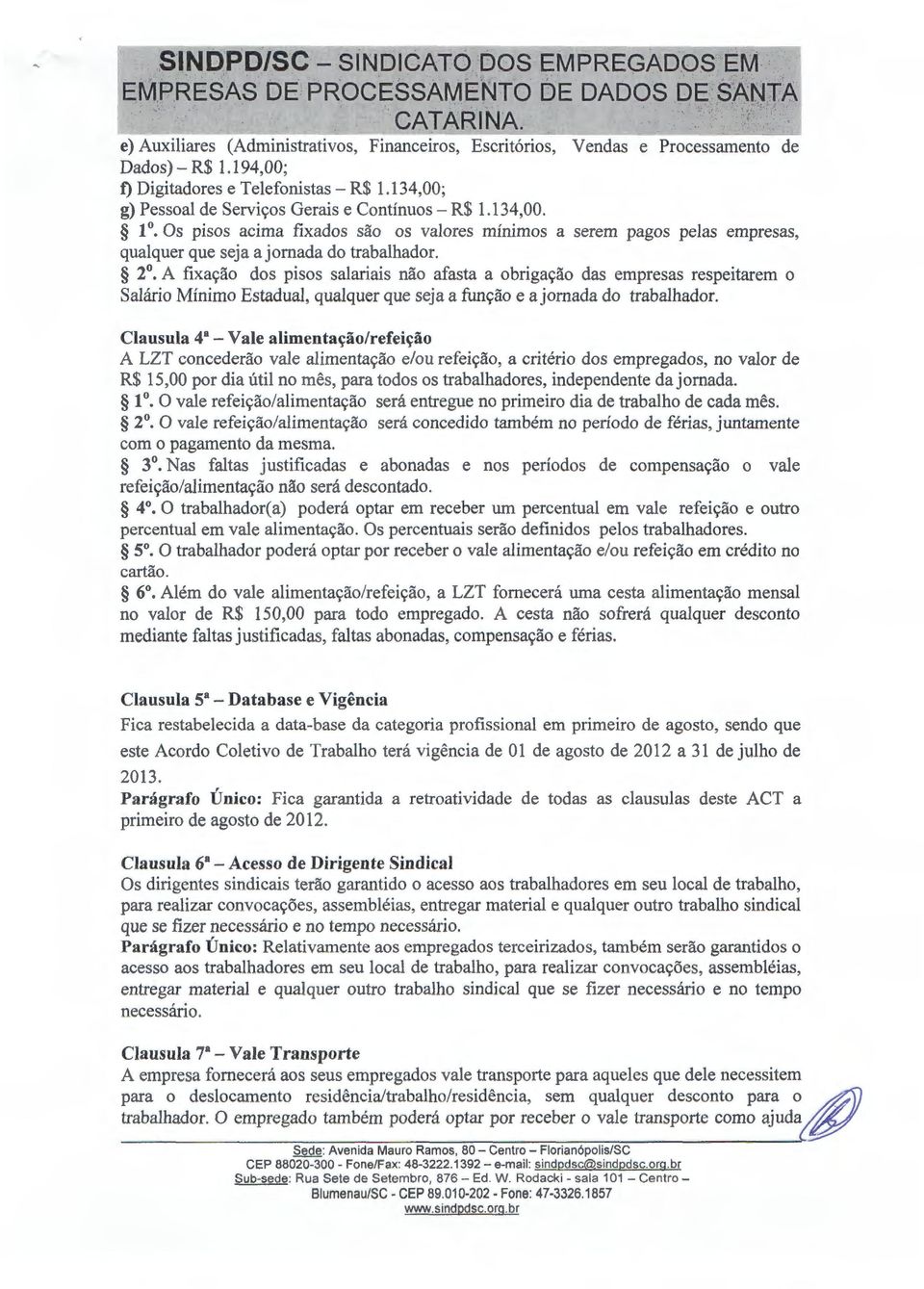 A fixac;ao dos pisos salariais nao afasta a obrigac;ao das empresas respeitarem o Salario Minima Estadual, qualquer que seja a func;ao e a jornada do trabalhador.