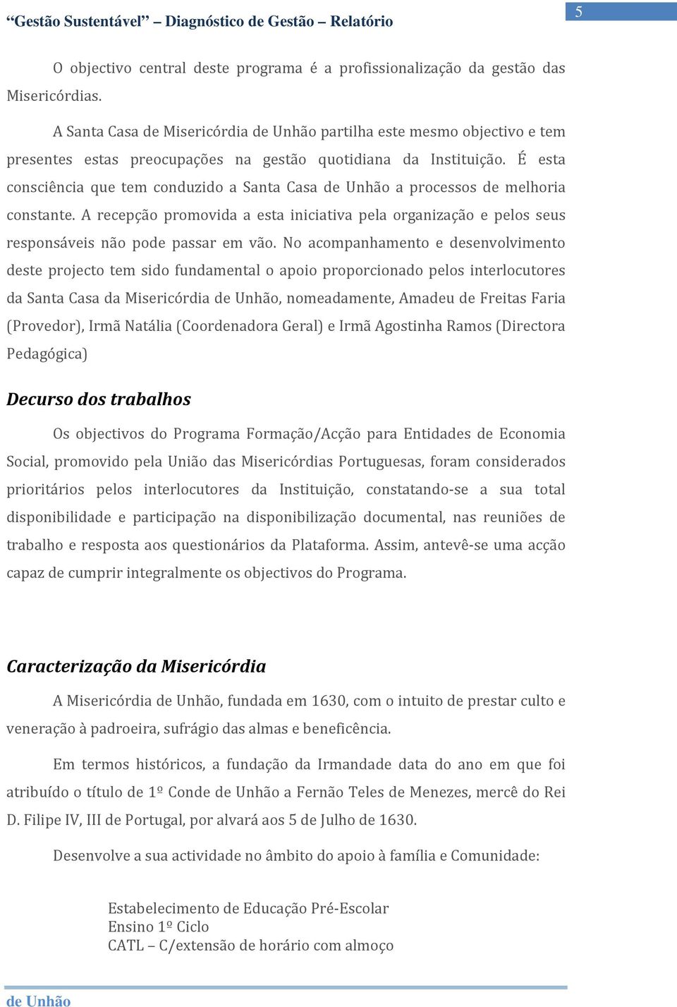 É esta consciência que tem conduzido a Santa Casa a processos de melhoria constante. A recepção promovida a esta iniciativa pela organização e pelos seus responsáveis não pode passar em vão.