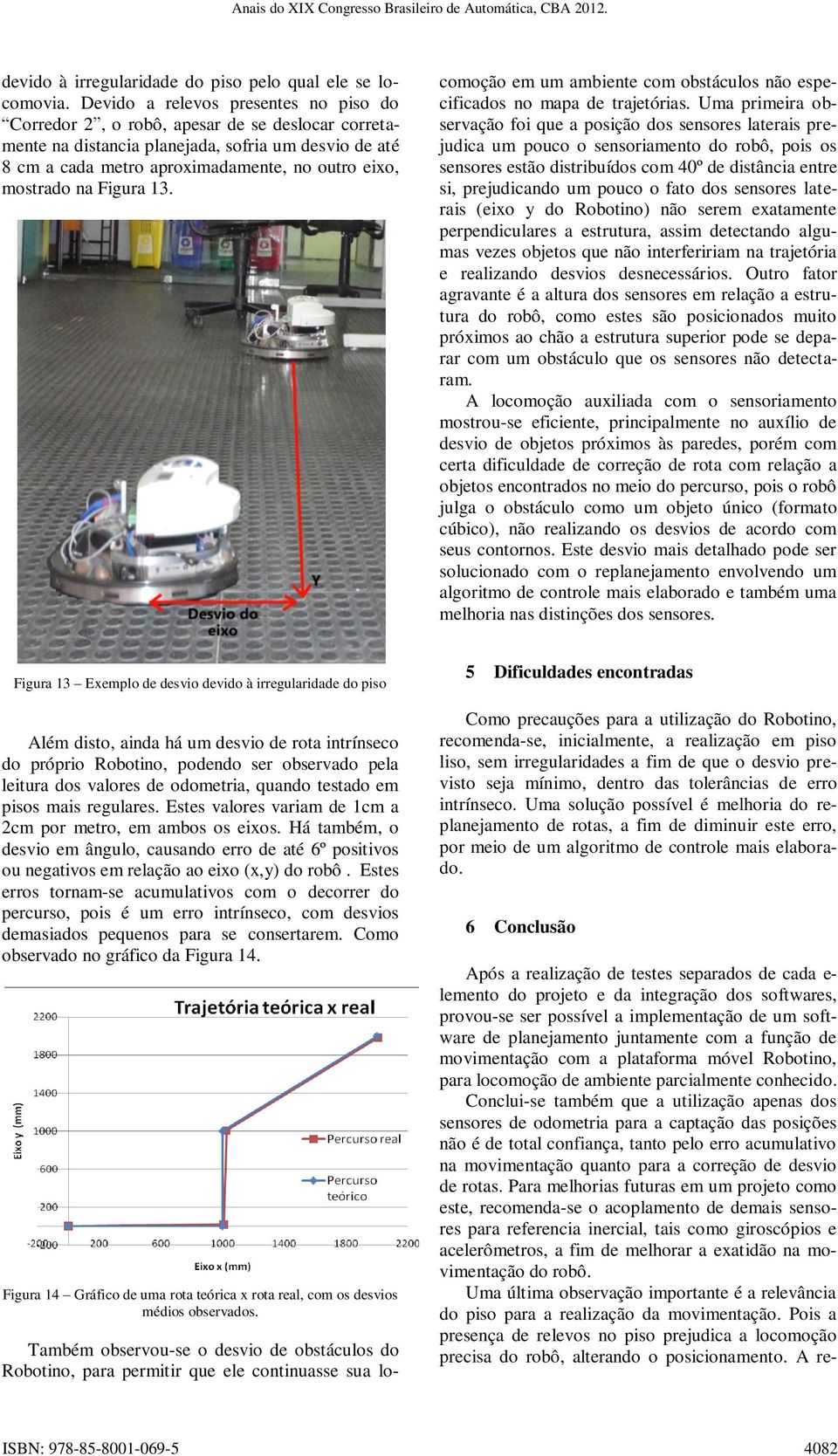 na Figura 13. Também observou-se o desvio de obstáculos do Robotino, para permitir que ele continuasse sua locomoção em um ambiente com obstáculos não especificados no mapa de trajetórias.