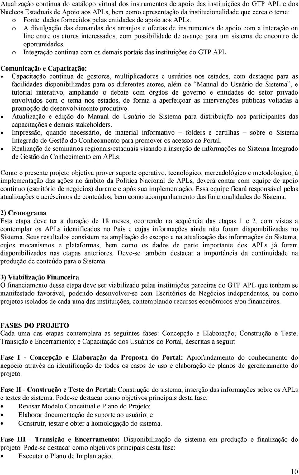 o A divulgação das demandas dos arranjos e ofertas de instrumentos de apoio com a interação on line entre os atores interessados, com possibilidade de avanço para um sistema de encontro de