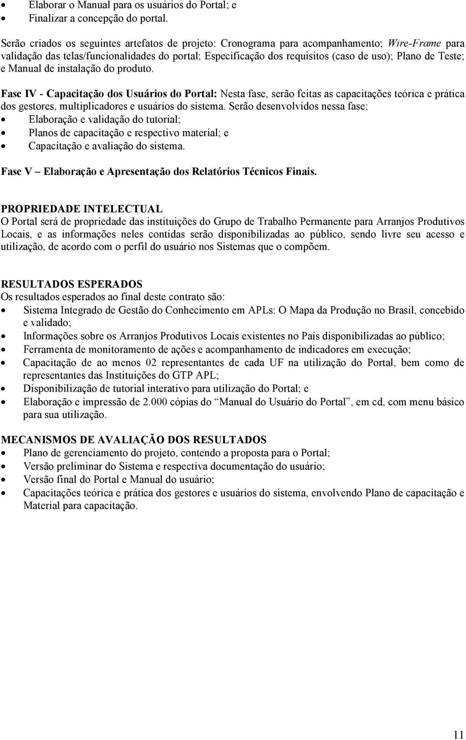 Teste; e Manual de instalação do produto. Fase IV - Capacitação dos Usuários do Portal: Nesta fase, serão feitas as capacitações teórica e prática dos gestores, multiplicadores e usuários do sistema.