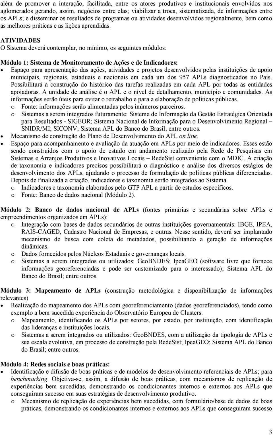 ATIVIDADES O Sistema deverá contemplar, no mínimo, os seguintes módulos: Módulo 1: Sistema de Monitoramento de Ações e de Indicadores: Espaço para apresentação das ações, atividades e projetos