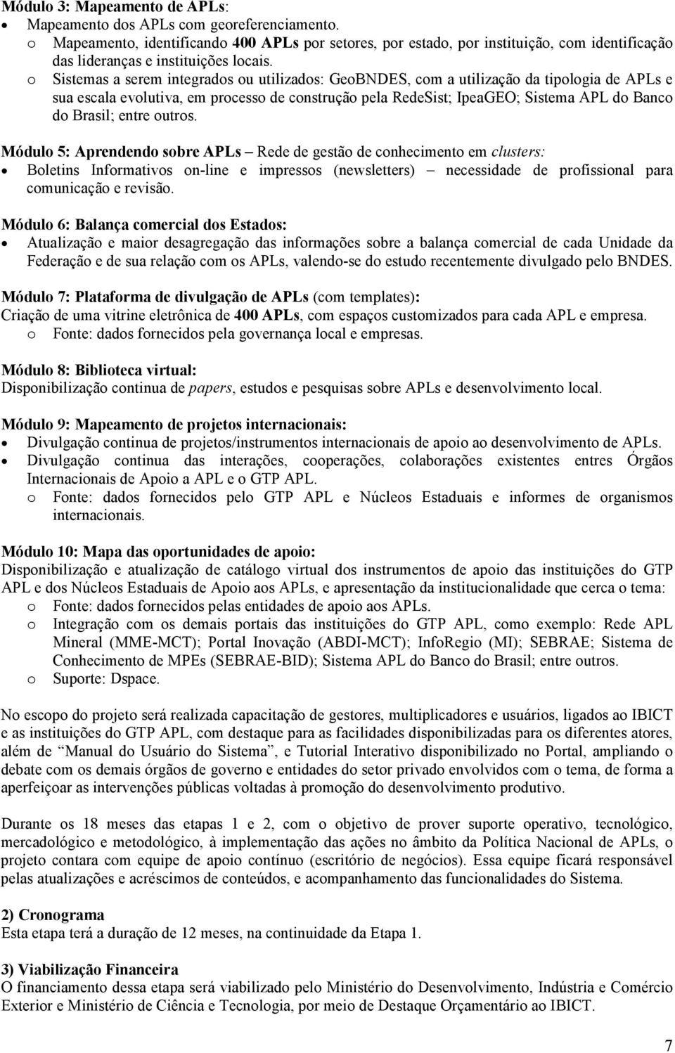 o Sistemas a serem integrados ou utilizados: GeoBNDES, com a utilização da tipologia de APLs e sua escala evolutiva, em processo de construção pela RedeSist; IpeaGEO; Sistema APL do Banco do Brasil;