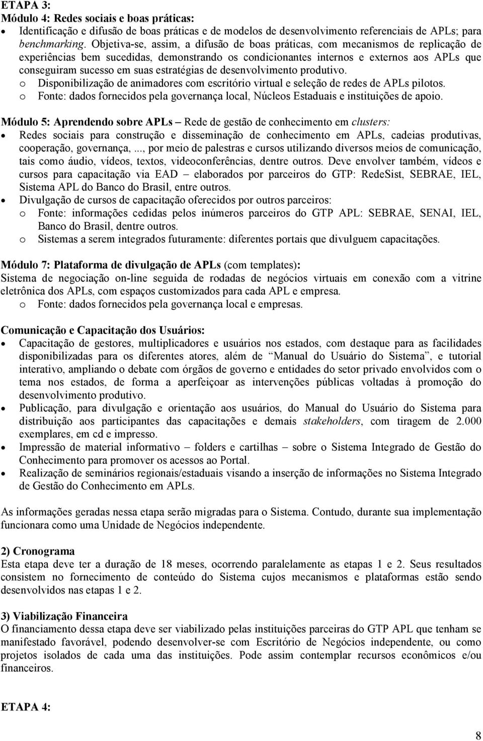 estratégias de desenvolvimento produtivo. o Disponibilização de animadores com escritório virtual e seleção de redes de APLs pilotos.