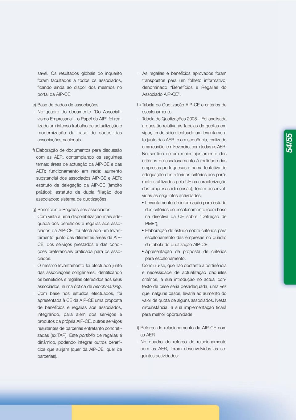 No quadro do documento Do Associativismo Empresarial o Papel da AIP foi realizado um intenso trabalho de actualização e modernização da base de dados das associações nacionais.