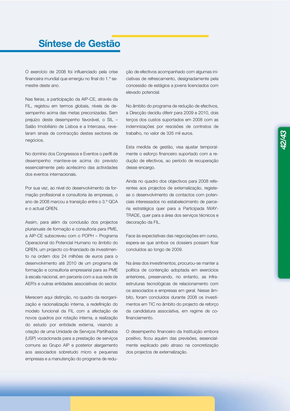 Sem prejuízo deste desempenho favorável, o SIL Salão Imobiliário de Lisboa e a Intercasa, revelaram sinais de contracção destes sectores de negócios.