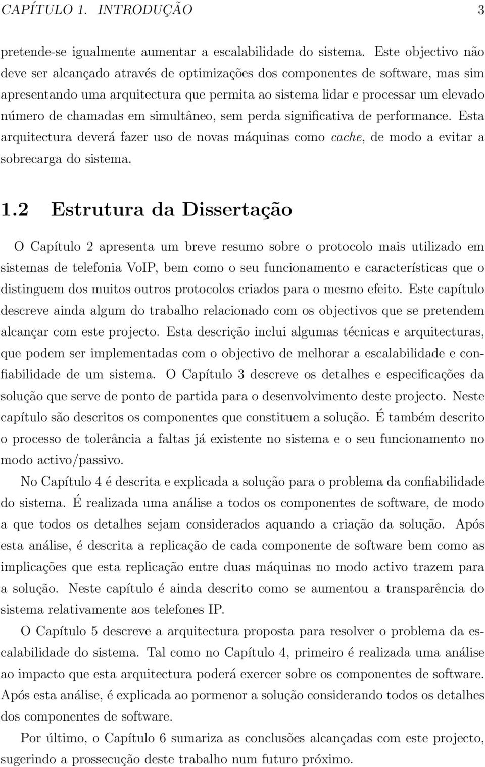 em simultâneo, sem perda significativa de performance. Esta arquitectura deverá fazer uso de novas máquinas como cache, de modo a evitar a sobrecarga do sistema. 1.