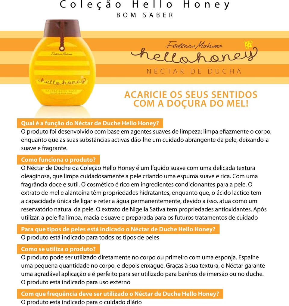 fragrante. O Néctar de Duche da Coleção Hello Honey é um líquido suave com uma delicada textura oleaginosa, que limpa cuidadosamente a pele criando uma espuma suave e rica.