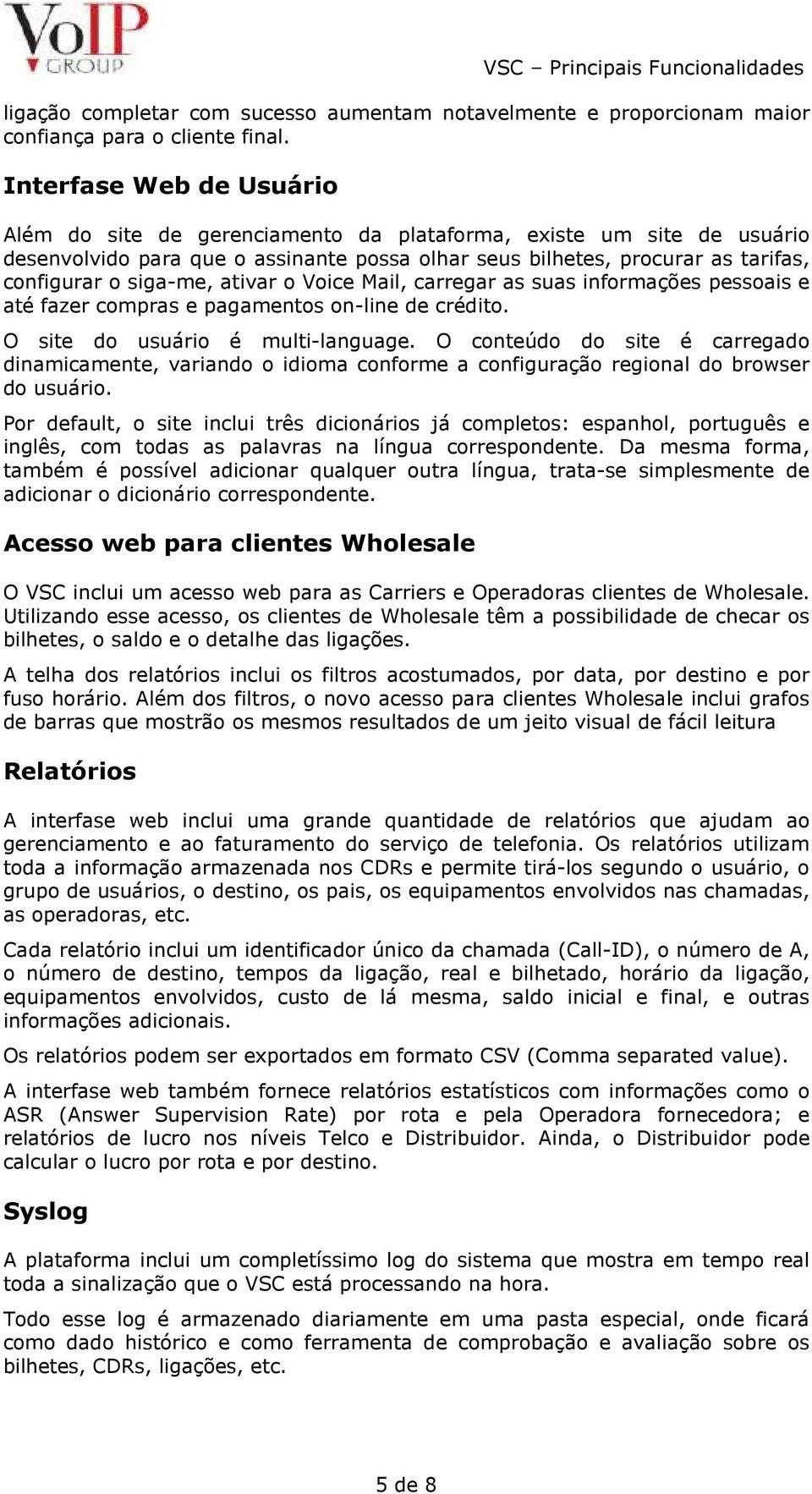 ativar o Voice Mail, carregar as suas informações pessoais e até fazer compras e pagamentos on-line de crédito. O site do usuário é multi-language.