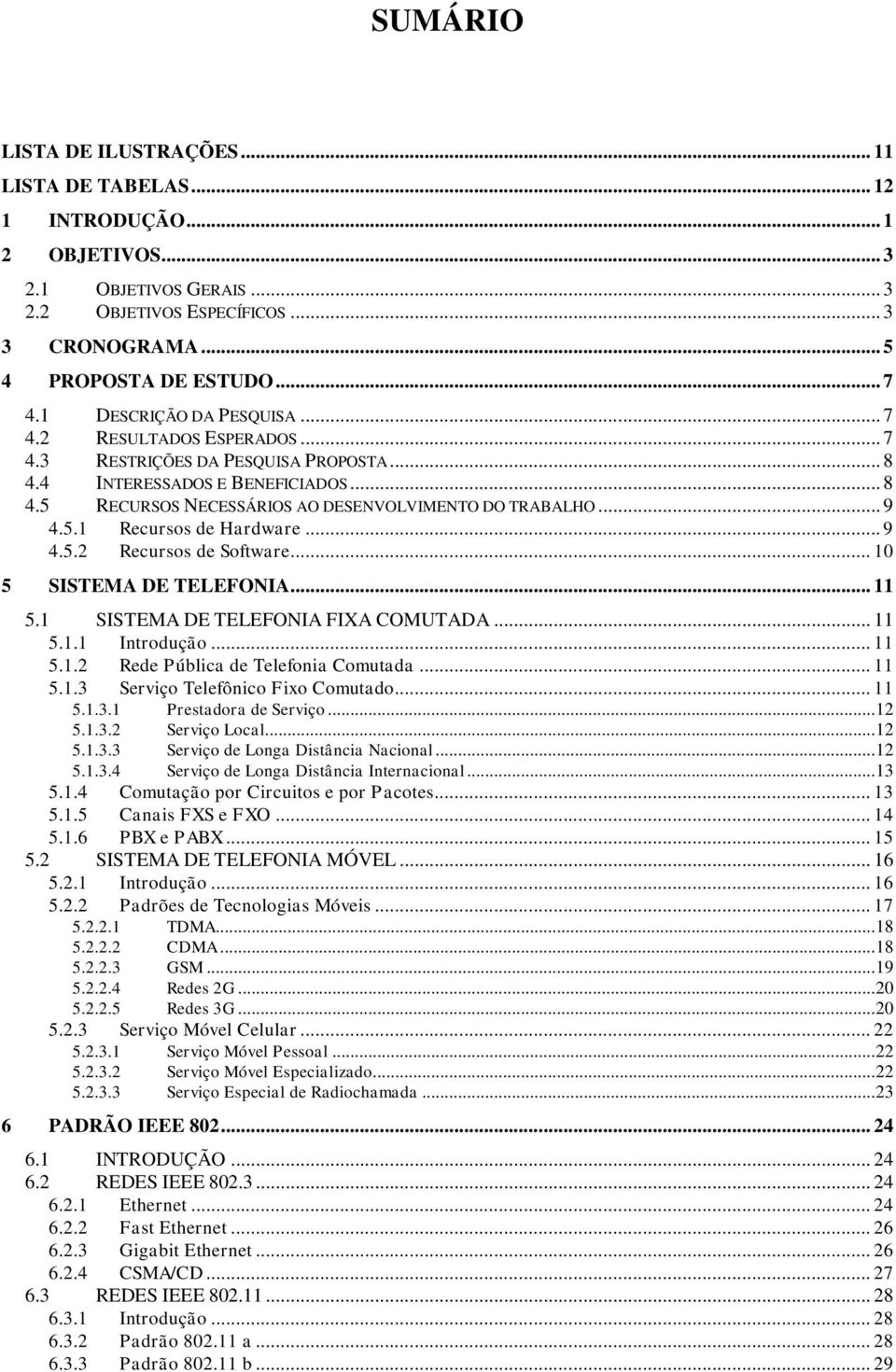 5.1 Recursos de Hardware... 9 4.5.2 Recursos de Software... 10 5 SISTEMA DE TELEFONIA... 11 5.1 SISTEMA DE TELEFONIA FIXA COMUTADA... 11 5.1.1 Introdução... 11 5.1.2 Rede Pública de Telefonia Comutada.