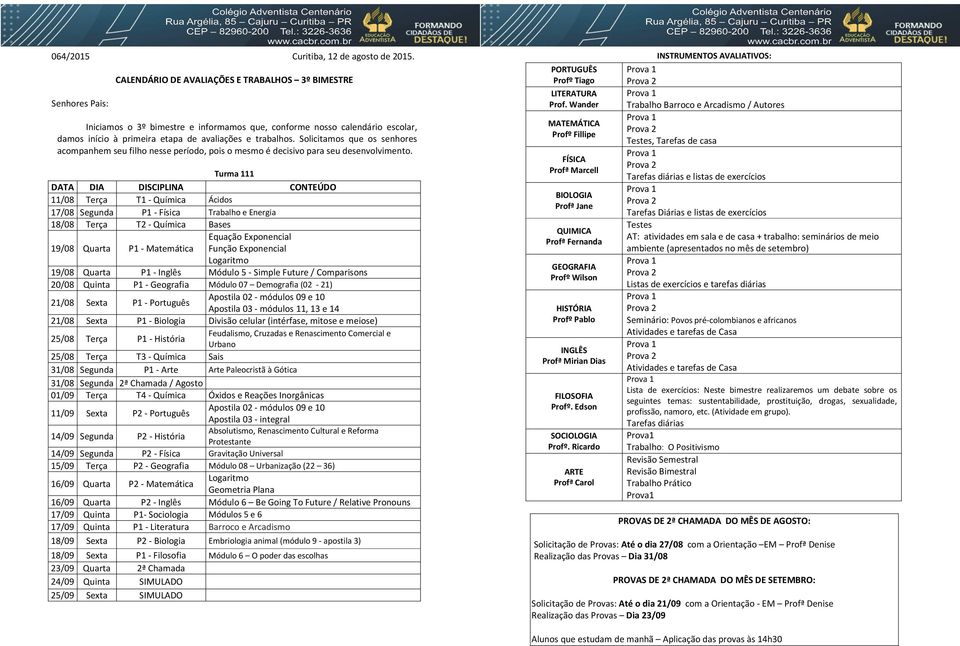 Exponencial Função Exponencial Logaritmo 19/08 Quarta P1 - Inglês Módulo 5 - Simple Future / Comparisons 20/08 Quinta P1 - Geografia Módulo 07 Demografia (02-21) 21/08 Sexta P1 - Português Apostila