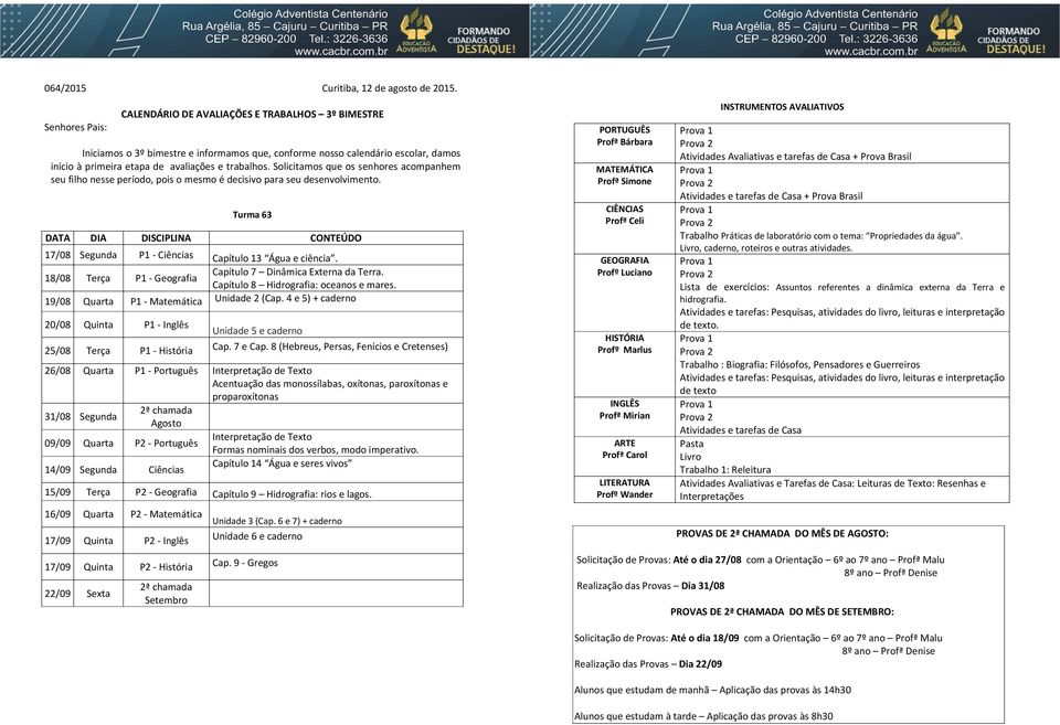 8 (Hebreus, Persas, Fenícios e Cretenses) 26/08 Quarta P1 - Português Acentuação das monossílabas, oxítonas, paroxítonas e proparoxítonas 2ª chamada 09/09 Quarta P2 - Português Formas nominais dos