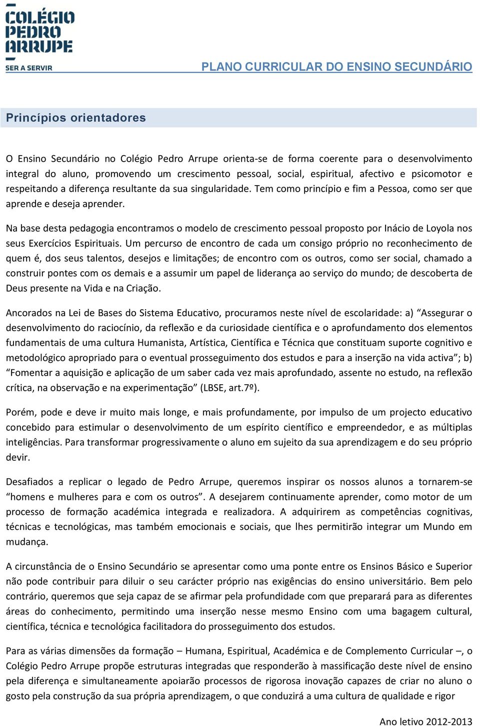 Na base desta pedagogia encontramos o modelo de crescimento pessoal proposto por Inácio de Loyola nos seus Exercícios Espirituais.