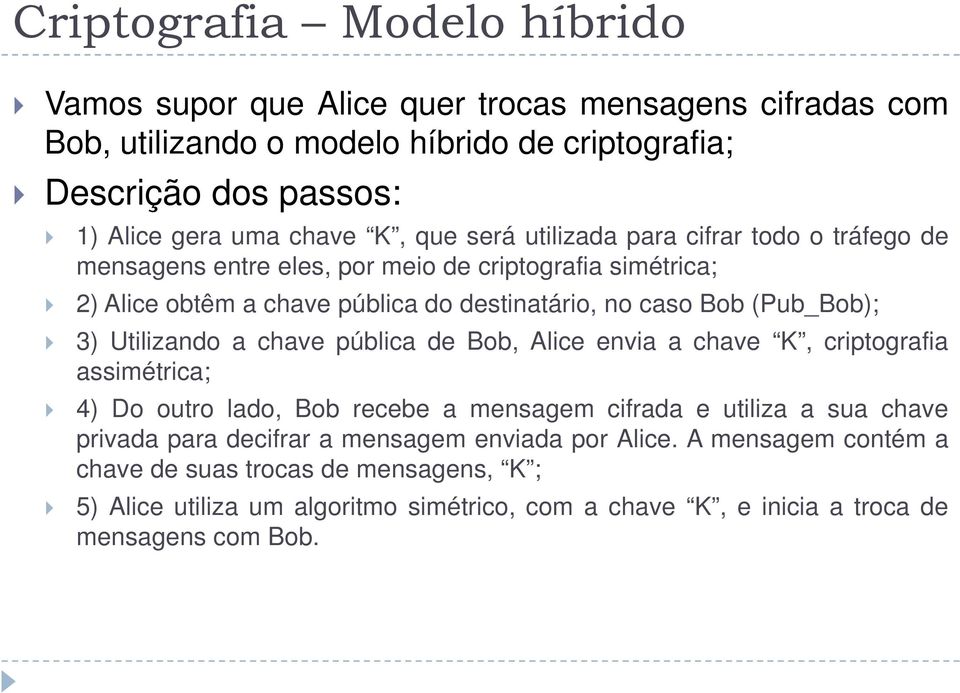 3) Utilizando a chave pública de Bob, Alice envia a chave K, criptografia assimétrica; 4) Do outro lado, Bob recebe a mensagem cifrada e utiliza a sua chave privada para decifrar a