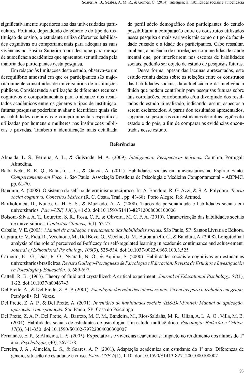 destaque para crença de autoeficácia acadêmica que aparentou ser utilizada pela maioria dos participantes desta pesquisa.