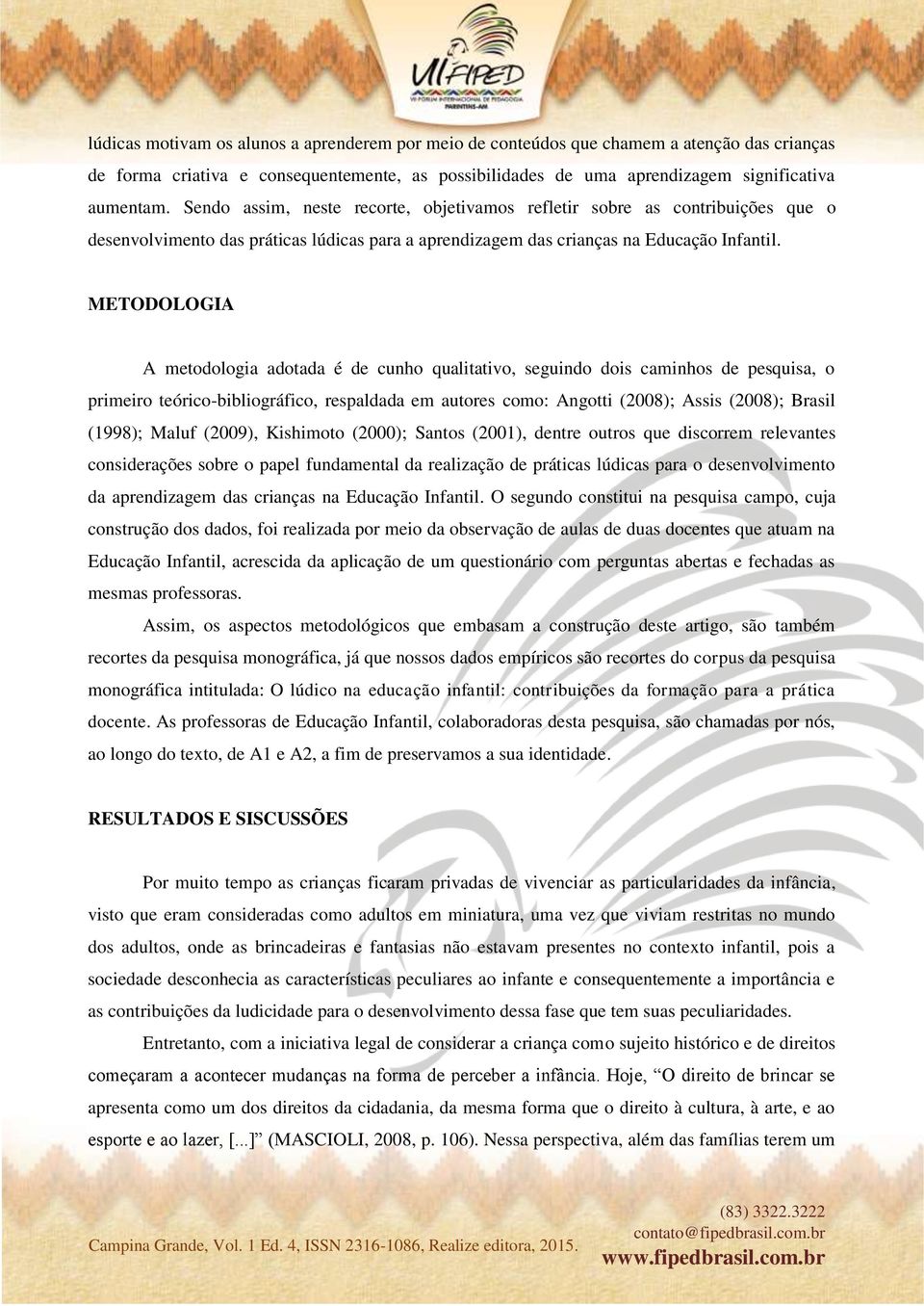 METODOLOGIA A metodologia adotada é de cunho qualitativo, seguindo dois caminhos de pesquisa, o primeiro teórico-bibliográfico, respaldada em autores como: Angotti (2008); Assis (2008); Brasil
