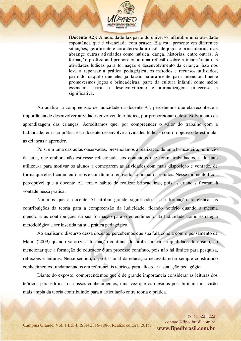 A formação profissional proporcionou uma reflexão sobre a importância das atividades lúdicas para formação e desenvolvimento da criança.