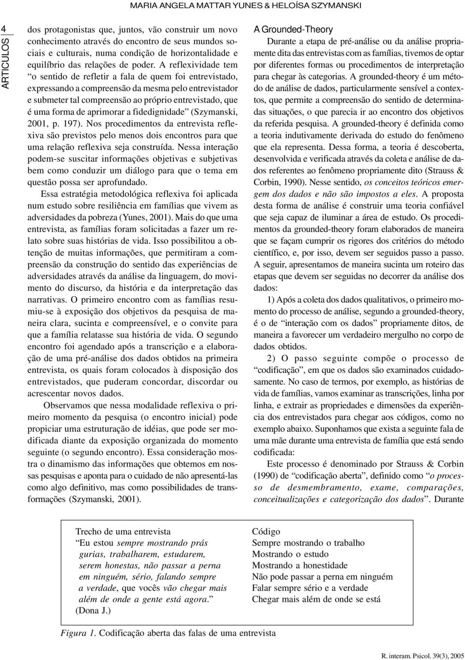 A reflexividade tem o sentido de refletir a fala de quem foi entrevistado, expressando a compreensão da mesma pelo entrevistador e submeter tal compreensão ao próprio entrevistado, que é uma forma de