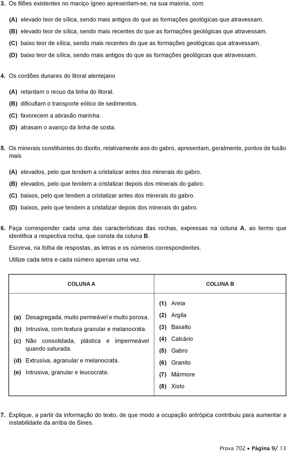 (D) baixo teor de sílica, sendo mais antigos do que as formações geológicas que atravessam. 4. Os cordões dunares do litoral alentejano (A) retardam o recuo da linha do litoral.