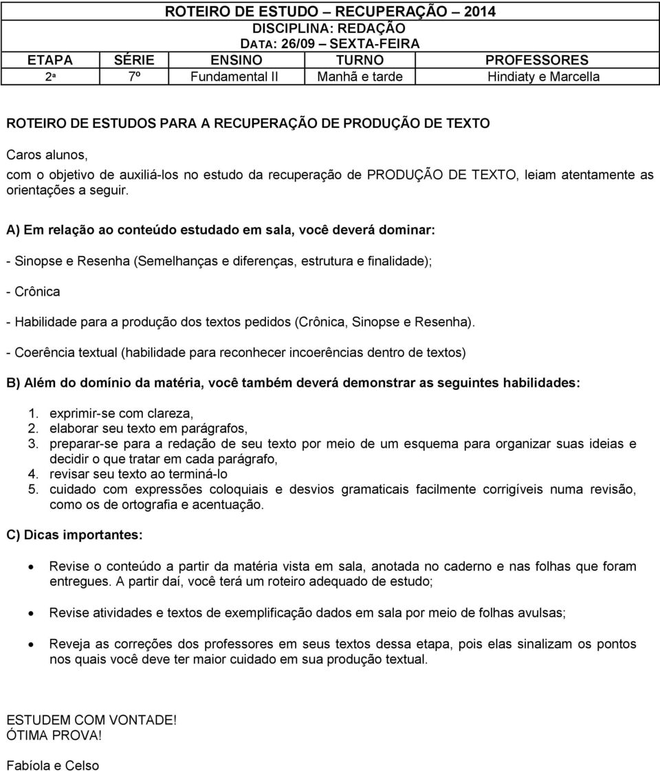 A) Em relação ao conteúdo estudado em sala, você deverá dominar: - Sinopse e Resenha (Semelhanças e diferenças, estrutura e finalidade); - Crônica - Habilidade para a produção dos textos pedidos