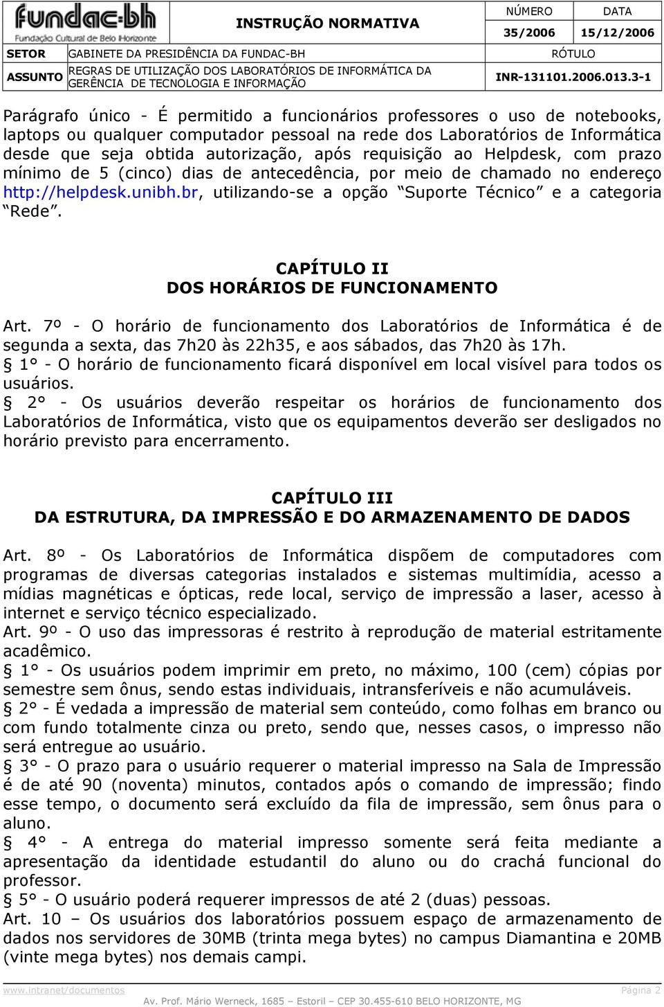 CAPÍTULO II DOS HORÁRIOS DE FUNCIONAMENTO Art. 7º - O horário de funcionamento dos Laboratórios de Informática é de segunda a sexta, das 7h20 às 22h35, e aos sábados, das 7h20 às 17h.