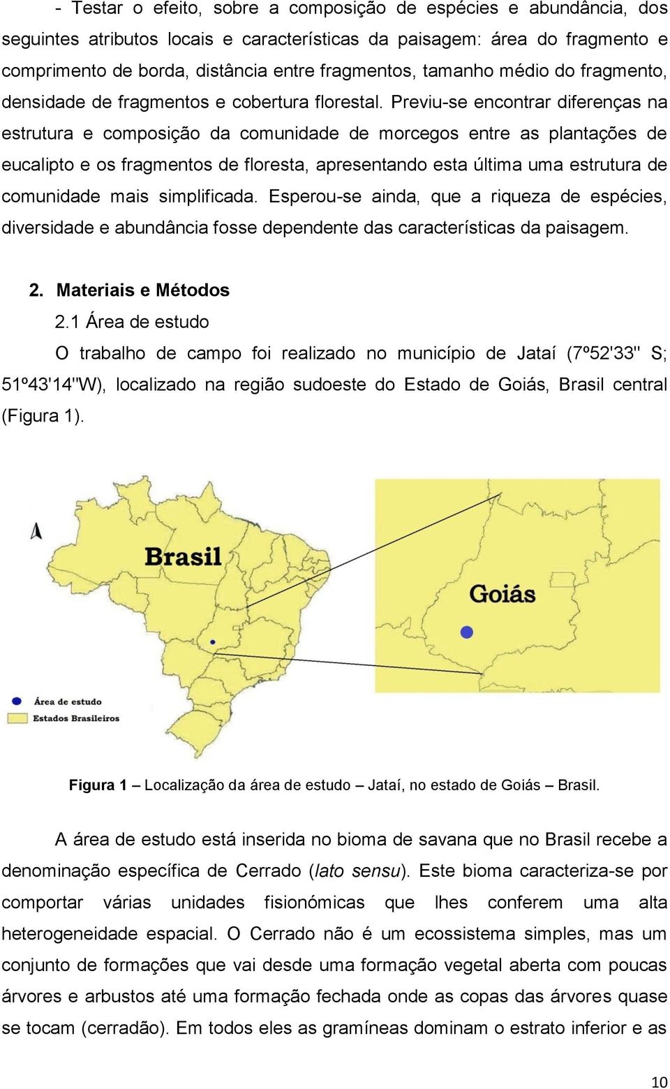 Previu-se encontrar diferenças na estrutura e composição da comunidade de morcegos entre as plantações de eucalipto e os fragmentos de floresta, apresentando esta última uma estrutura de comunidade