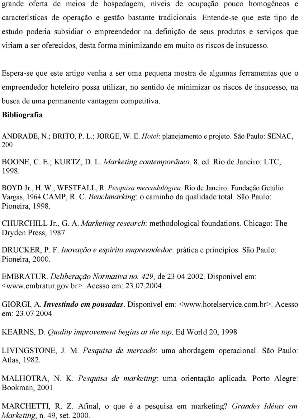 Espera-se que este artigo venha a ser uma pequena mostra de algumas ferramentas que o empreendedor hoteleiro possa utilizar, no sentido de minimizar os riscos de insucesso, na busca de uma permanente